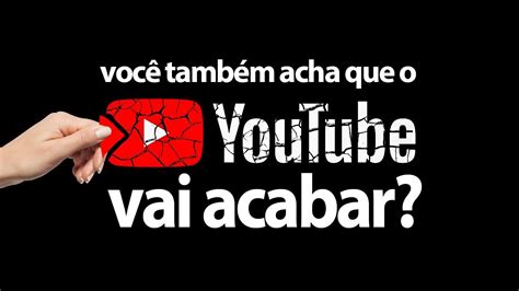 Voc Tamb M Acha Que O Youtube Vai Acabar Ent O Veja Isso Youtube