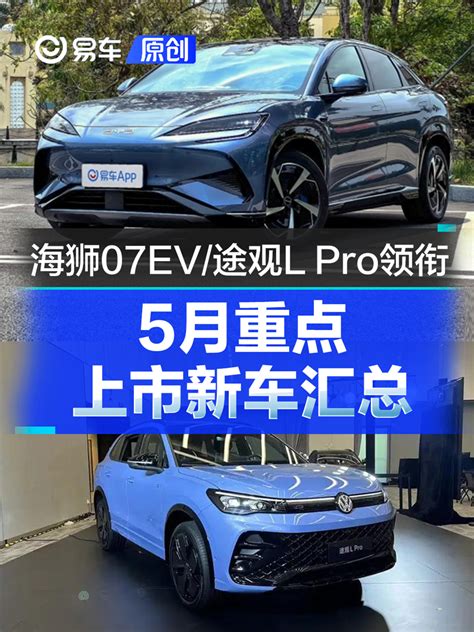 5月重点上市新车汇总 比亚迪海狮07ev上汽大众途观l Pro领衔 天天看点