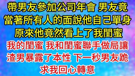 帶男友參加公司年會，男友竟當著所有人的面說他自己單身，原來他竟然看上了，我的閨蜜，我和閨蜜聯手做局讓渣男暴露了本性，下一秒男友跪求我回心轉意