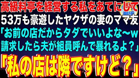 【スカッと】高級料亭を経営する私をあてにして53万も豪遊したヤクザの妻のママ友「お前の店だからタダでいいよなw請求したら夫が組員呼んで暴れるよ？」｢私の店は隣ですけど？｣→その後w【感動