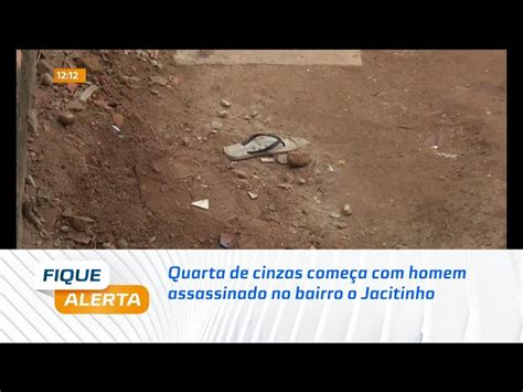 Quarta de cinzas começa homem assassinado no bairro o Jacitinho TNH1