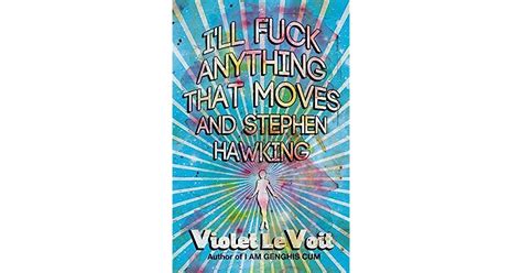 I Ll Fuck Anything That Moves And Stephen Hawking By Violet Levoit