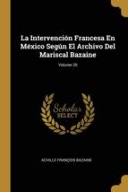 LA INTERVENCI N FRANCESA EN M XICO SEG N EL ARCHIVO DEL MARISCAL