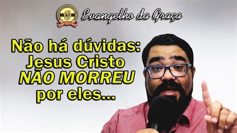 POR QUEM JESUS CRISTO NÃO MORREU Evangelho da Graça YouTube