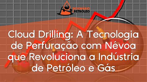 Cloud Drilling A Tecnologia de Perfuração Névoa que Revoluciona a