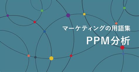 PPM分析とは？分析なのに「金のなる木と負け犬」？企業の事例もご紹介 | デジマール株式会社｜デジタルマーケティングエージェンシー