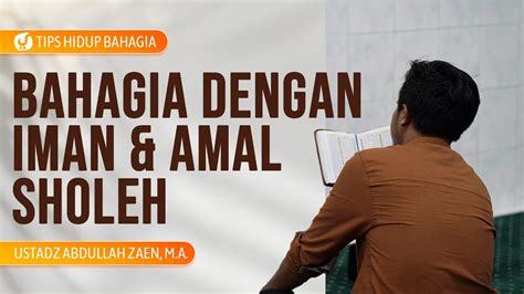 Bahagia Dengan Iman Dan Amal Shaleh Ustadz Abdullah Zaen Lc MA