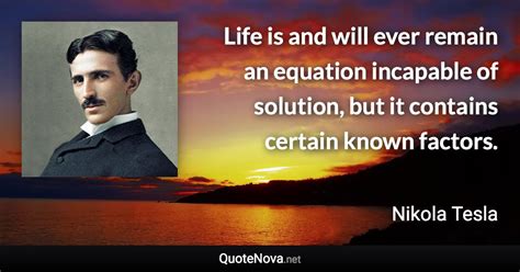 Life Is And Will Ever Remain An Equation Incapable Of Solution But It