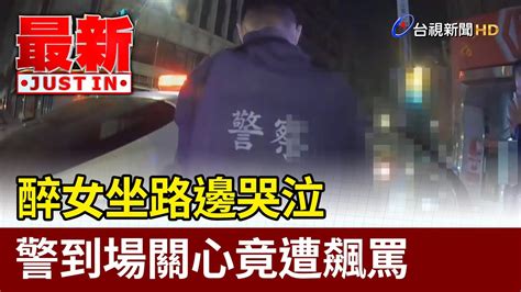 醉女坐路邊哭泣 警到場關心竟遭飆罵【最新快訊】 Youtube