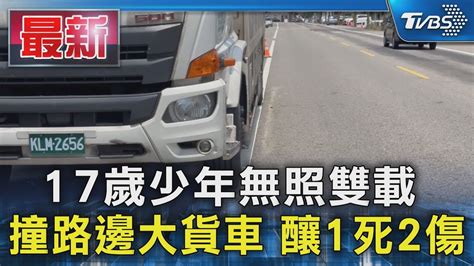 17歲少年無照雙載 撞路邊大貨車 釀1死2傷｜tvbs新聞 Tvbsnews01 Youtube