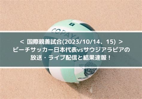 ビーチサッカー日本代表vsサウジアラビアの放送・ライブ配信と結果速報！ 国際親善試合20231014、15 Center Circle