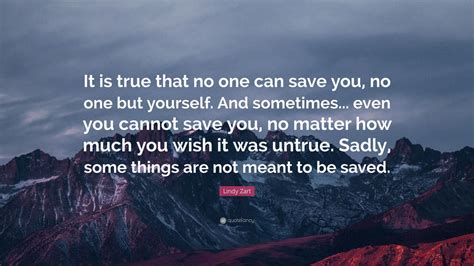 Lindy Zart Quote “it Is True That No One Can Save You No One But Yourself And Sometimes