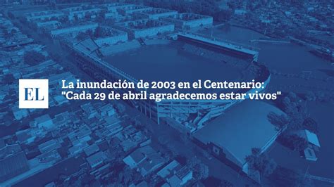 La inundación de 2003 en el Centenario Cada 29 de abril agradecemos