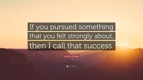 Adora Svitak Quote: “If you pursued something that you felt strongly ...