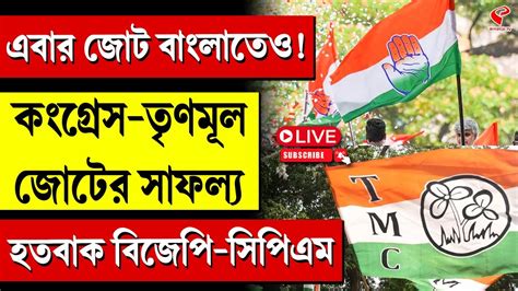 Tmc Congress এবার জোট বাংলাতেও কংগ্রেস তৃণমূল জোটের সাফল্য হতবাক