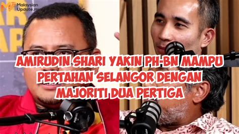 Amirudin Shari Yakin PH BN Mampu Pertahan Selangor Dengan Majoriti Dua