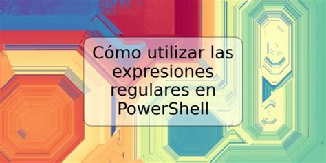 C Mo Utilizar Las Expresiones Regulares En Powershell Trspos