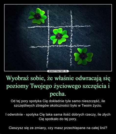 Wyobraź sobie że właśnie odwracają się poziomy Twojego życiowego