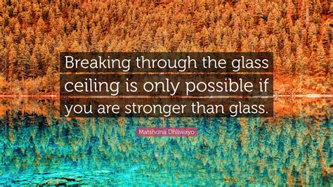 Matshona Dhliwayo Quote “breaking Through The Glass Ceiling Is Only Possible If You Are