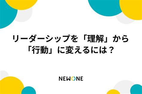 リーダーシップを「理解」から「行動」に変えるには？ メソッド 株式会社newone