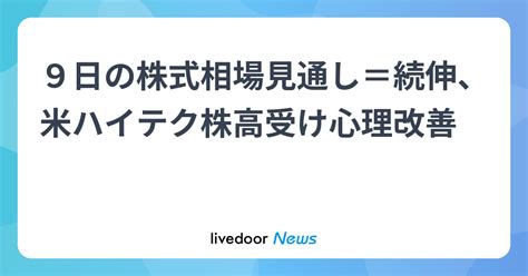 9日の株式相場見通し＝続伸、米ハイテク株高受け心理改善 ライブドアニュース