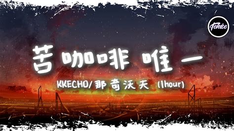 Kkecho那奇沃夫 苦咖啡·唯一【一小時版本】「你就是我的唯一，兩個世界都變形」【動態歌詞】♪ Youtube