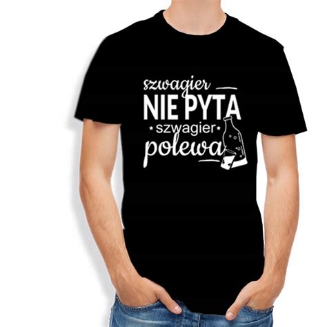 koszulka męska Szwagier nie PYTA szwagier polewa 13390746451 Allegro pl