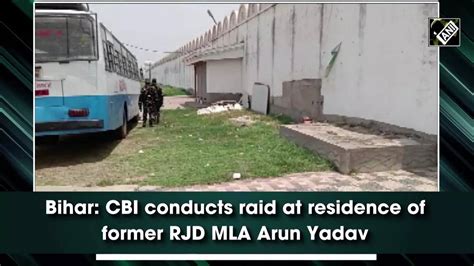 Bihar Cbi Conducts Raid At Residence Of Former Rjd Mla Arun Yadav