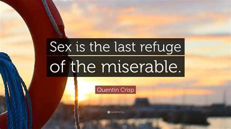 Quentin Crisp Quote “sex Is The Last Refuge Of The Miserable ”