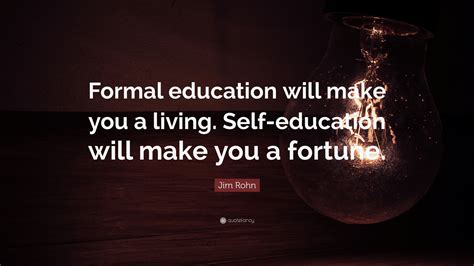 Jim Rohn Quote: “Formal education will make you a living. Self-education will make you a fortune.”