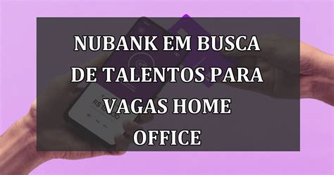 Inscreva se agora Nubank abre inovação em vagas de trabalho home