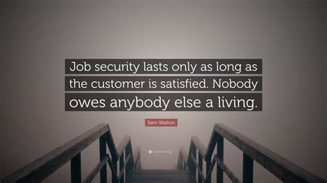 Sam Walton Quote “job Security Lasts Only As Long As The Customer Is Satisfied Nobody Owes