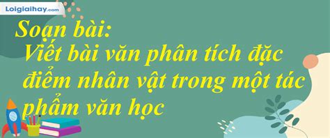 Soạn Bài Viết Bài Văn Phân Tích đặc điểm Nhân Vật Trong Một Tác Phẩm