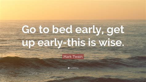 Mark Twain Quote Go To Bed Early Get Up Early This Is Wise”