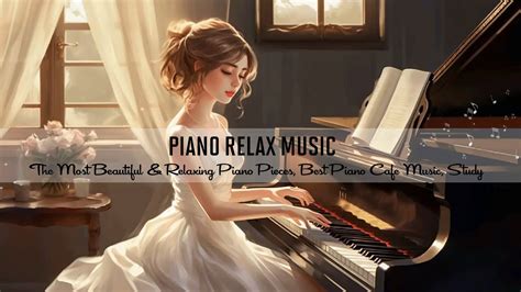 Piano Relax The Most Beautiful Relaxing Piano Pieces Best Piano