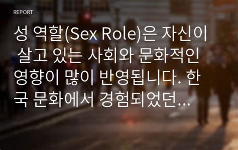 성 역할sex Role은 자신이 살고 있는 사회와 문화적인 영향이 많이 반영됩니다 한국 문화에서 경험되었던 성 역할에 대해