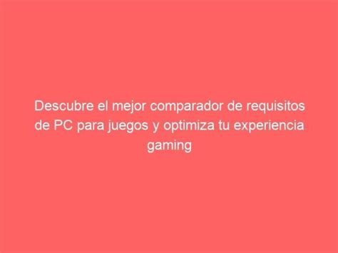 Optimiza Tu Experiencia GAMING Mejor Comparador De Requisitos PC