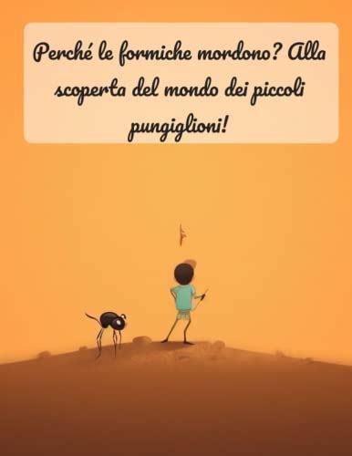 Perché le formiche mordono Alla scoperta del mondo dei piccoli