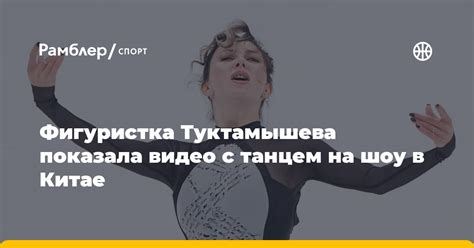 Фигуристка Туктамышева показала видео с танцем на шоу в Китае Рамблер