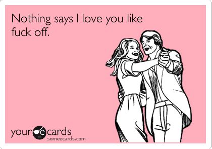Nothing Says I Love You Like Fuck Off Friendship Ecard