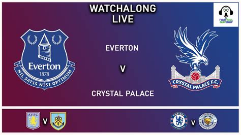 Everton Vs Crystal Palace Live Aston Villa Vs Burnley Live Premier League Watchalong Youtube