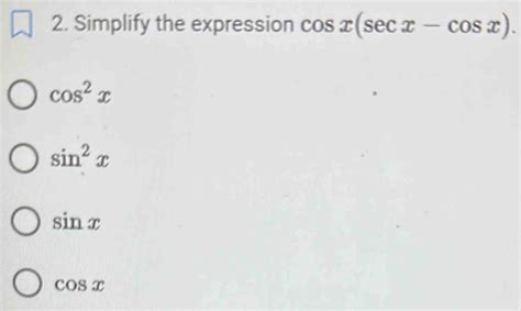 Solved Simplify The Expression Cos X Sec X Cos X Cos X Sin X Sin X