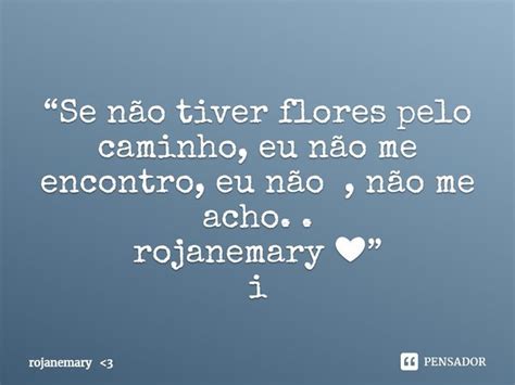 Se não tiver flores pelo caminho eu rojanemary 3 Pensador