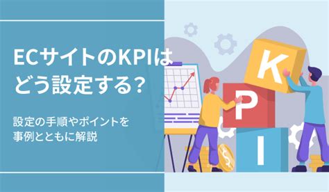 Ecサイトのkpiはどう設定する？設定の手順やポイントを事例とともに解説｜ecのミカタ