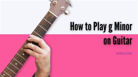 How To Play G Minor On Guitar Enthuziastic