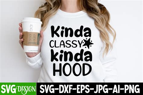 Kinda Classy Kinda Hood T Shirt Design Kinda Classy Kinda Hood Svg Quotes Sarcastic Bundle