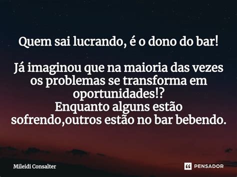 ⁠quem Sai Lucrando é O Dono Do Bar Mileidi Consalter Pensador