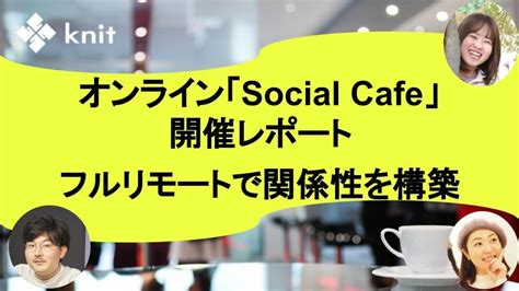 フルリモートは孤独ではない、雑談から関係性を構築するオンライン「social Cafe」をフリーランスメンバーで実施 株式会社ニットの