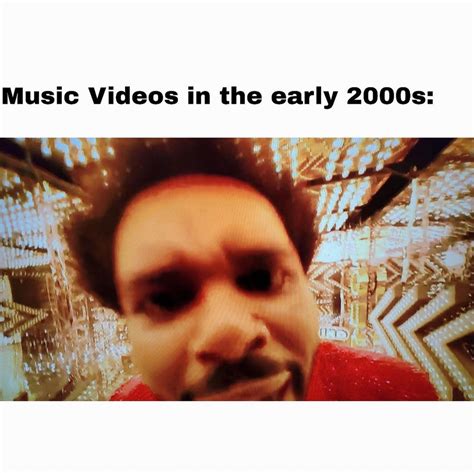 Music videos in the early 2000s: - Funny