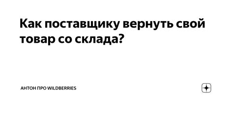 Как поставщику вернуть свой товар со склада? | Антон про ... и свой ...